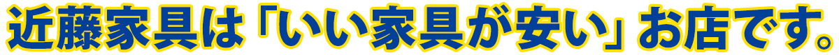 近藤家具は「いい家具が安い」お店です。