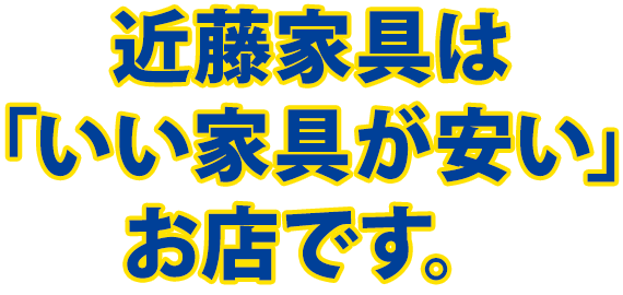 近藤家具は「いい家具が安い」お店です。